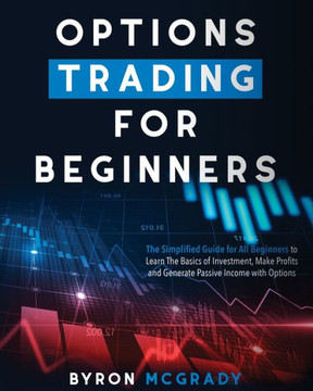 Options Trading For Beginners: The Simplified Guide for All Beginners to Learn The Basics of Investment, Make Profits and Generate Passive Income wit