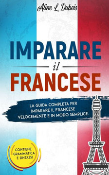 Imparare Il Francese: La guida completa per imparare il Francese velocemente e in modo semplice. Contiene grammatica e sintassi.