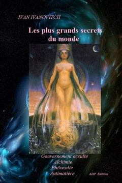 Les plus grands secrets du monde: Gouvernement occulte/Alchimie/Philocalie/Antimatière