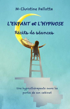 L'Enfant et l'Hypnose, Récits de séances: Une hypnothérapeute ouvre les portes de son cabinet. L'Enfant et l'Hypnose, Récits de séances: Une hypnothérapeute ouvre les portes de son cabinet.