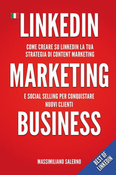 LinkedIn Marketing Business: Guida pratica come creare su LinkedIn nel 2021 un profilo perfetto, una strategia di content marketing e social sellin