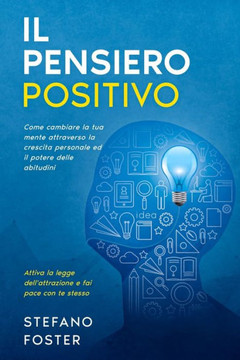 Il Pensiero Positivo: Come cambiare la tua mente attraverso la crescita personale ed il potere delle abitudini, attiva la legge dell'attrazi
