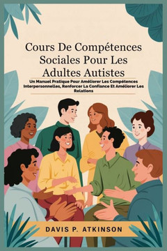 Cours De Compétences Sociales Pour Les Adultes Autistes: Un Manuel Pratique Pour Améliorer Les Compétences Interpersonnelles, Renforcer La Confiance E
