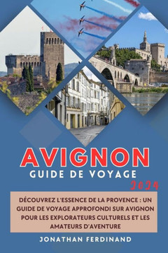 Guide de Voyage Avignon 2024: Découvrez l'essence de la Provence: un guide de voyage approfondi sur Avignon pour les explorateurs culturels et les a