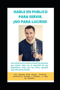 Hable En Publico Para Servir ¡no Para Lucirse!: Una conferencia es buena cuando las personas que asisten salen con la sensación de que aprendieron cos