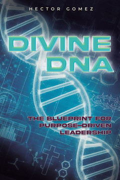 Divine DNA: The Blueprint for Purpose-Driven Leadership Divine DNA: The Blueprint for Purpose-Driven Leadership