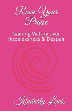Raise Your Praise: Gaining Victory over Hopelessness & Despair
