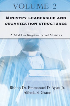 Ministry Leadership and Organization Structures Volume 2: A Model for Kingdom-Focused Ministries