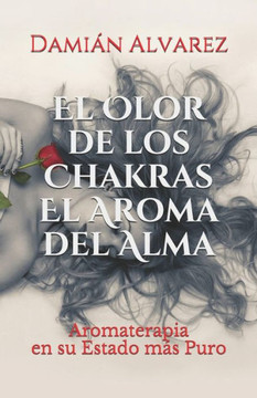 El Olor de los Chakras, El Aroma del Alma: Aromaterapia en su Estado mas Puro (Spanish Edition)