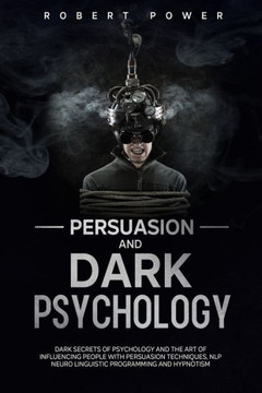 Persuasion and Dark Psychology: Dark secrets of psychology and the art of influencing people with persuasion techniques, nlp neuro linguistic programm