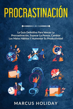 Procrastinación: La Guía Definitiva Para Vencer La Procrastinación, Superar La Pereza, Cambiar Los Malos Hábitos Y Aumentar Su Producti Procrastinación: La Guía Definitiva Para Vencer La Procrastinación, Superar La Pereza, Cambiar Los Malos Hábitos Y Aumentar Su Producti