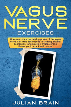 Vagus Nerve Exercises: How to Activate the Healing Power of the Vagus Nerve. Self-Help Techniques to Treating Anxiety, Depression, Inflammati