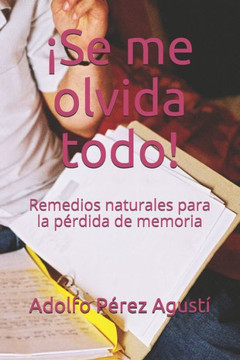 ¡Se me olvida todo!: Remedios naturales para la pérdida de memoria