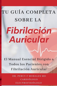 Tu Guía Completa Sobre la Fibrilación Auricular: El Manual Esencial Dirigido a Todos los Pacientes con Fibrilación Auricular