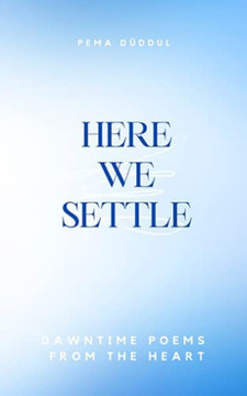 Here We Settle: Dawntime Poems From The Heart Here We Settle: Dawntime Poems From The Heart