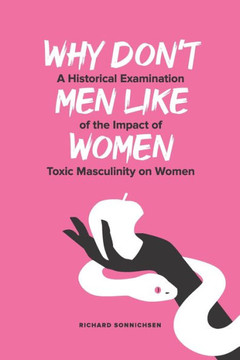 Why Don't Men Like Women: A Historical Examination of the Impact of Toxic Masculinity on Women