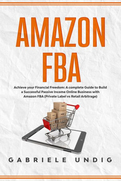 Amazon Fba: Achieve your Financial Freedom: A complete Guide to Build a Successful Passive Income Online Business with Amazon FBA
