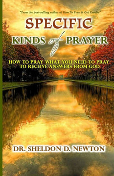 Specific Kinds Of Prayer: How To Pray What You Need To Pray To See Answers To Your Prayers