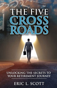 The Five Crossroads: How the Choices We Make Affect Our Retirement Journey