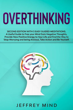 Overthinking: Second Edition with 3 Easy Guided Meditations: A Useful Guide to Free your Mind from Negative Thoughts, Provide New Po
