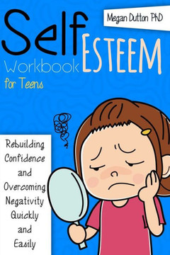 Self-Esteem Workbook for Teens: Rebuilding Confidence and Overcoming Negativity, Quickly and Easily Self-Esteem Workbook for Teens: Rebuilding Confidence and Overcoming Negativity, Quickly and Easily