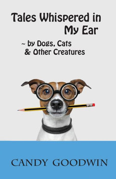 Tales Whispered in My Ear: By Dogs, Cats, and Other Creatures