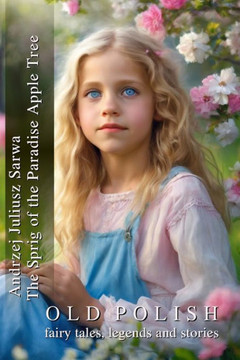 The Sprig of the Paradise Apple Tree: Ancient Polish Fairy Tales, Legends and Stories The Sprig of the Paradise Apple Tree: Ancient Polish Fairy Tales, Legends and Stories