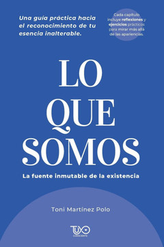 Lo que Somos: La fuente inmutable de la existencia: Una guía práctica hacia el reconocimiento de tu esencia inalterable Lo que Somos: La fuente inmutable de la existencia: Una guía práctica hacia el reconocimiento de tu esencia inalterable