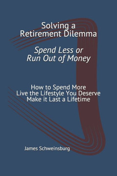 Solving a Retirement Dilemma Spend Less or Run out of Money: How to Spend More - Live the Lifestyle You Deserve - Make it Last a Lifetime