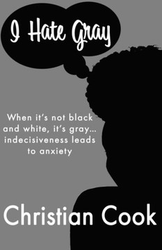 I Hate Gray: When it's not black and white, it's gray... indecisiveness leads to anxiety