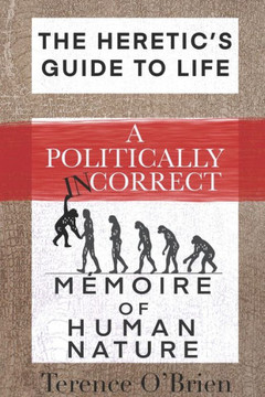 The Heretic's Guide to Life: A Politically Incorrect Mémoire of Human Nature