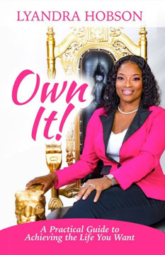 Own it!: A Practical Guide to Achieving the Life You Want