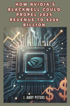 How Nvidia's Blackwell Could Propel 2025 Revenue to $200 Billion: The AI Powerhouse: Driving Technological Advancement and Financial Growth