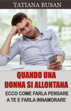 Quando una donna si allontana: Quando una ragazza sparisce all'improvviso, scopri come comportarti; Come farla pensare sempre a te e farla innamorare