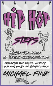 Hip-Hop Steps: Inside the Pulse of Urban Dance Culture: Exploring the Moves, History, and Influence of Hip-Hop Dance