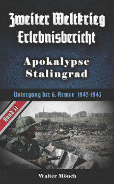 Zweiter Weltkrieg Erlebnisbericht Apokalypse Stalingrad: Untergang der 6. Armee 1942-1943 Zweiter Weltkrieg Erlebnisbericht Apokalypse Stalingrad: Untergang der 6. Armee 1942-1943