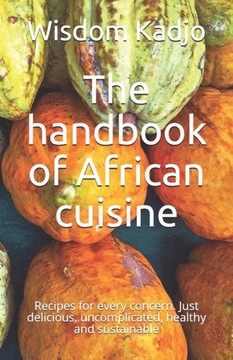 The handbook of African cuisine: Recipes for every concern. Just delicious, uncomplicated, healthy and sustainable