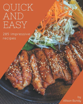 285 Impressive Quick And Easy Recipes: Quick And Easy Cookbook - Where Passion for Cooking Begins