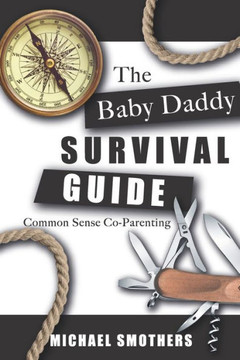 The Baby Daddy Survival Guide: Common Sense Co-parenting