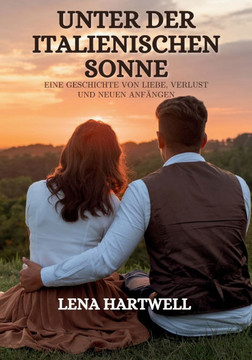 Unter Der Italienischen Sonne: Eine Geschichte Von Liebe, Verlust Und Neuen Anfängen Unter Der Italienischen Sonne: Eine Geschichte Von Liebe, Verlust Und Neuen Anfängen