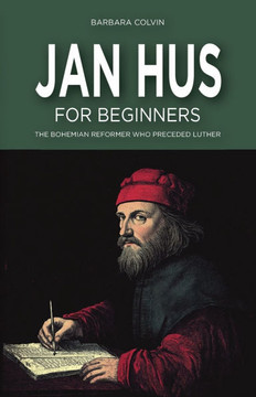 Jan Hus for Beginners: The Bohemian Reformer Who Preceded Luther Jan Hus for Beginners: The Bohemian Reformer Who Preceded Luther