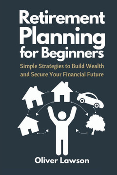Retirement Planning for Beginners: Simple Strategies to Build Wealth and Secure Your Financial Future