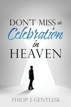 Don'T Miss The Celebration In Heaven!: A Heart-Felt Plea To My Roman Catholic Friends - 9781662812927