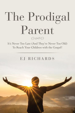 The Prodigal Parent: It's Never Too Late (And They're Never Too Old) To Reach Your Children with the Gospel! The Prodigal Parent: It's Never Too Late (And They're Never Too Old) To Reach Your Children with the Gospel!