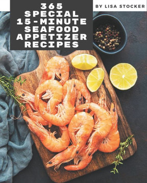 365 Special 15-Minute Seafood Appetizer Recipes: Unlocking Appetizing Recipes in The Best 15-Minute Seafood Appetizer Cookbook! 365 Special 15-Minute Seafood Appetizer Recipes: Unlocking Appetizing Recipes in The Best 15-Minute Seafood Appetizer Cookbook!