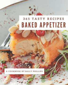 365 Tasty Baked Appetizer Recipes: Everything You Need in One Baked Appetizer Cookbook!