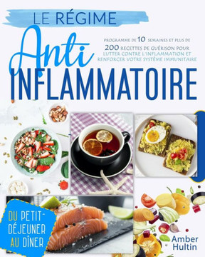 Le Régime Anti-Inflammatoire: Programme de 10 semaines et plus de 200 recettes de guérison pour lutter contre l'inflammation et renforcer votre syst