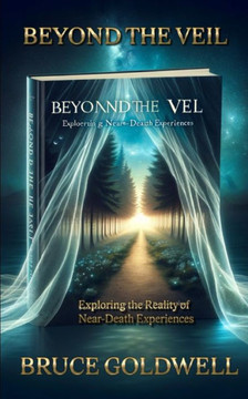 Beyond the Veil: Exploring the Reality of Near-Death Experiences Beyond the Veil: Exploring the Reality of Near-Death Experiences