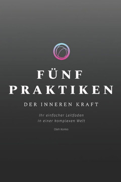 Fünf Praktiken Der Inneren Kraft: Ihr einfacher Leitfaden in einer komplexen Welt