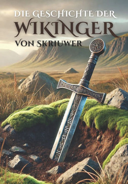 Die Geschichte der Wikinger: Die sagenhafte Geschichte der nordischen Seefahrer